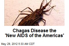 Chagas Disease &#39;New AIDS of the Americas&#39;
