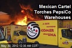 Mexican Cartel Torches PepsiCo Warehouses