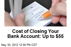 Cost of Closing Your Bank Account: Up to $55