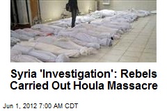 Syria &#39;Investigation&#39;: Rebels Carried Out Houla Massacre