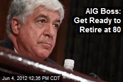 AIG Boss: Get Ready to Retire at 80