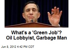 What&#39;s a &#39;Green Job&#39;? Oil Lobbyist, Garbage Man