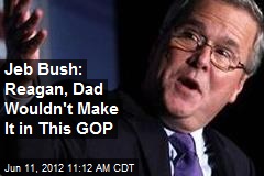 Jeb Bush: Reagan, Dad Wouldn&#39;t Make It in This GOP