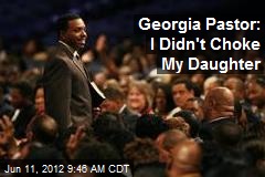Georgia Pastor: I Didn&#39;t Choke My Daughter