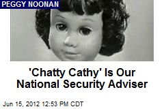 &#39;Chatty Cathy&#39; Is Our National Security Adviser
