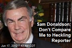 Sam Donaldson: Don&#39;t Compare Me to Heckling Reporter