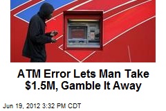ATM Error Lets Man Withdraw $1.5M, Gamble It Away