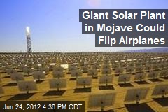 Giant Solar Plant in Mojave Could Flip Airplanes