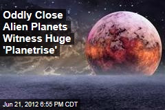 Oddly Close Alien Planets Witness Huge &#39;Planetrise&#39;