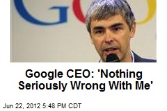 Google CEO: &#39;Nothing Seriously Wrong&#39; With Me