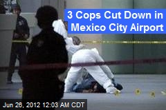 3 Cops Cut Down in Mexico City Airport