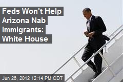 Feds Won&#39;t Help Arizona Nab Immigrants: White House
