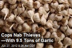 Cops Nab Thieves &mdash;With 9.5 Tons of Garlic