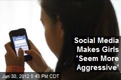 Social Media Makes Girls &#39;Seem More Aggressive&#39;