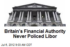 Britain&#39;s Financial Authority Never Policed Libor