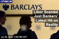 Libor Scandal Just Bankers&#39; Latest Hit on Reality