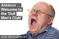 Ahhhrrrr ... Welcome to the &#39;Dull Men&#39;s Club&#39;
