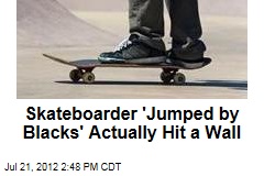 Skateboarder &#39;Jumped by Blacks&#39; Actually Hit a Wall