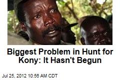 Biggest Problem in Hunt for Kony: It Hasn&#39;t Begun