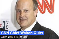 CNN Chief Walton Quits