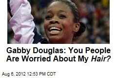 Gabby Douglas: You People Are Worried About My Hair?
