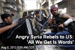 Angry Syria Rebels to US: &#39;All We Get Is Words&#39;