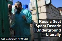 Russia Sect Spent Decade Underground &mdash;Literally