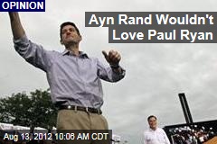 Ayn Rand Wouldn&#39;t Love Paul Ryan
