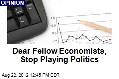 Dear Fellow Economists, Stop Playing Politics