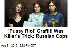 &#39;Pussy Riot&#39; Graffiti Was Killer&#39;s Trick: Russian Cops