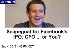 Scapegoat for Facebook&#39;s IPO: CFO ... or You?