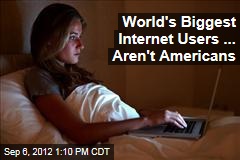 World&#39;s Biggest Internet Users ... Aren&#39;t Americans