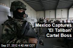 Mexico Captures &#39;El Taliban&#39; Cartel Boss