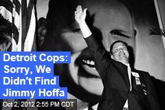 Detroit Cops: Sorry, We Didn&#39;t Find Jimmy Hoffa