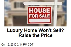 Luxury Home Won&#39;t Sell? Raise the Price