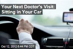 Your Next Doctor&#39;s Visit: Sitting in Your Car