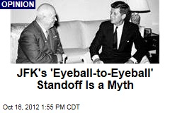 JFK&#39;s &#39;Eyeball-to-Eyeball&#39; Standoff Is a Myth