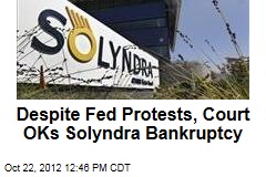 Despite Fed Protests, Court OKs Solyndra Bankruptcy
