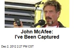 John McAfee: I&#39;ve Been Captured
