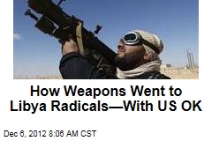 How Weapons Went to Libya Radicals&mdash;With US OK