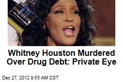 Whitney Houston Murdered Over Drug Debt: Private Eye