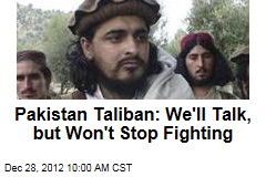 Pakistan Taliban: We&#39;ll Talk, but Won&#39;t Stop Fighting