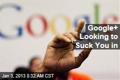 Google+ Looking to Suck You in
