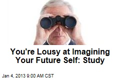 You&#39;re Lousy at Imagining Your Future Self: Study