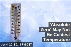 &#39;Absolute Zero&#39; May Not Be Coldest Temperature