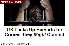 US Locks Up Perverts for Crimes They Might Commit