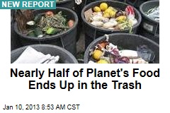 Nearly Half of Planet&#39;s Food Ends Up in the Trash