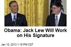 Obama: Jack Lew Will Work on His Signature