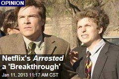 Netflix&#39;s Arrested a &#39;Breakthrough&#39;