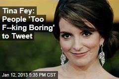 Tina Fey: People &#39;Too F--king Boring&#39; to Tweet
